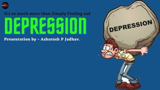 Presentation by - Ashutosh P Jadhav.
DEPRESSIONDEPRESSIONDEPRESSION
It's so much more than Simply Feeling sad
 