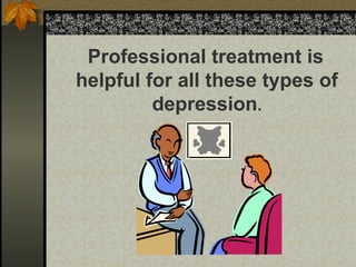 Professional treatment is
helpful for all these types of
depression.
 