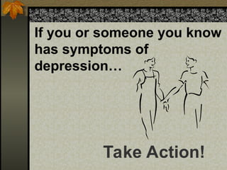 If you or someone you know
has symptoms of
depression…
Take Action!
 