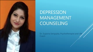 DEPRESSION
MANAGEMENT
COUNSELING
Dr. Suparna Sengupta, Psychotherapist and Life
Coach
 