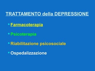 TRATTAMENTO della DEPRESSIONE Farmacoterapia Psicoterapia Riabilitazione psicosociale Ospedalizzazione 