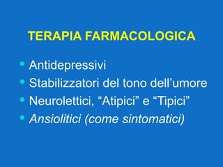 TERAPIA FARMACOLOGICA Antidepressivi Stabilizzatori del tono dell’umore Neurolettici, “Atipici” e “Tipici” Ansiolitici (come sintomatici) 