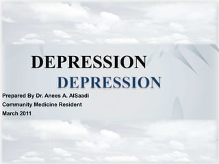 DEPRESSION
Prepared By Dr. Anees A. AlSaadi
Community Medicine Resident
March 2011
 
