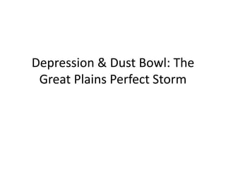 Depression & Dust Bowl: The
Great Plains Perfect Storm
 