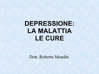 DEPRESSIONE: LA MALATTIA LE CURE Dott. Roberto Mondin  