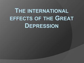 THE INTERNATIONAL
EFFECTS OF THE GREAT
DEPRESSION

 