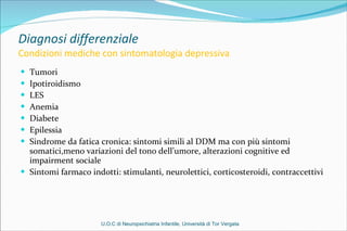 Diagnosi differenziale  Condizioni mediche con sintomatologia depressiva <ul><li>Tumori </li></ul><ul><li>Ipotiroidismo </...