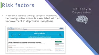 Risk factors
• When such patients undergo temporal lobectomy,
becoming seizure-free is associated with an
improvement in depressive symptoms.
 