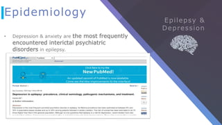 Epidemiology
• Depression & anxiety are the most frequently
encountered interictal psychiatric
disorders in epilepsy.
 