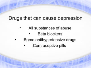 Drugs that can cause depression
      •     All substances of abuse
            •     Beta blockers
  •       Some antihypertensive drugs
          •  Contraceptive pills
 