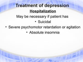 Treatment of depression
              Hospitalization
      May be necessary if patient has
                 • Suicidal
• Severe psychomotor retardation or agitation
            • Absolute insomnia
 
