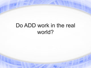 Do ADD work in the real
       world?
 