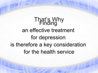 That’s Why
               Finding
      an effective treatment
           for depression
is therefore a key consideration
       for the health service
 