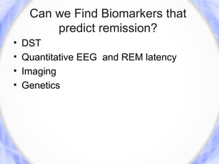 Can we Find Biomarkers that
         predict remission?
•   DST
•   Quantitative EEG and REM latency
•   Imaging
•   Genetics
 