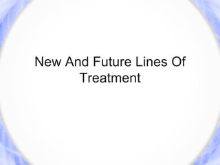 New And Future Lines Of
      Treatment
 