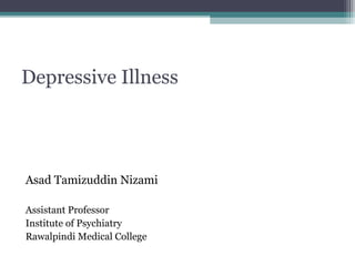 Depressive Illness

Asad Tamizuddin Nizami
Assistant Professor
Institute of Psychiatry
Rawalpindi Medical College

 