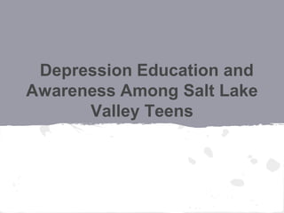 Depression Education and
Awareness Among Salt Lake
      Valley Teens
 