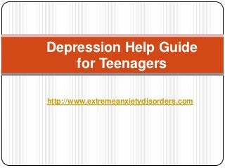 Depression Help Guide
for Teenagers
http://www.extremeanxietydisorders.com

 