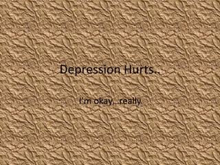 Depression Hurts.. I’m okay…really 