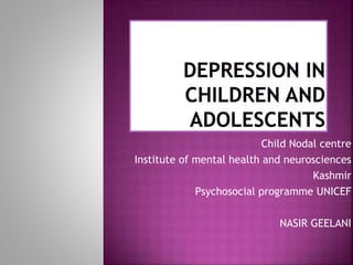 Child Nodal centre
Institute of mental health and neurosciences
Kashmir
Psychosocial programme UNICEF
NASIR GEELANI
 
