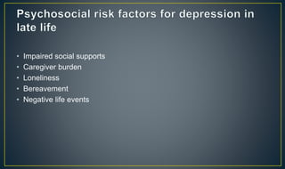 • Impaired social supports 
• Caregiver burden 
• Loneliness 
• Bereavement 
• Negative life events 
 
