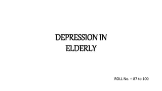 DEPRESSION IN
ELDERLY
ROLL No. – 87 to 100
 