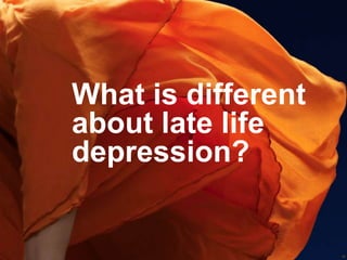 What is different
about late life
depression?

12

 