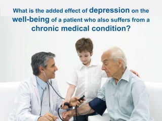 What is the added effect of depression on the

well-being of a patient who also suffers from a
chronic medical condition?

17

 
