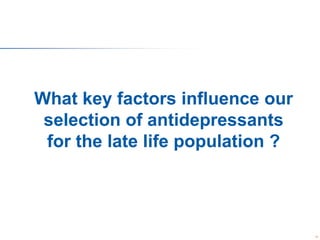 What key factors influence our
selection of antidepressants
for the late life population ?

35

 