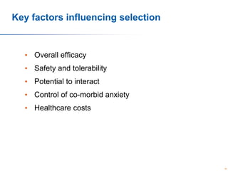 Key factors influencing selection

• Overall efficacy
• Safety and tolerability

• Potential to interact
• Control of co-morbid anxiety
• Healthcare costs

36

 