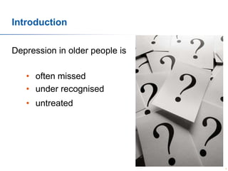 Introduction
Depression in older people is
• often missed
• under recognised

• untreated

5

 
