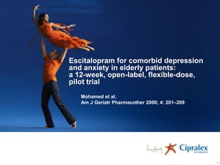 Escitalopram for comorbid depression
and anxiety in elderly patients:
a 12-week, open-label, flexible-dose,
pilot trial
Mohamed et al.
Am J Geriatr Pharmacother 2006; 4: 201–209

66

 