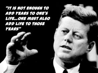 “It is not enough to
add years to one’s
life…one must also
add life to those
years”

7

 