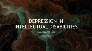 DEPRESSION IN
INTELLECTUAL DISABILITIES
Ehab elbaz, MD , MBA
Consultant psychiatrist
Military Medical Academy
Director of psychiatry hospital
Maadi Medical Military Compound
 