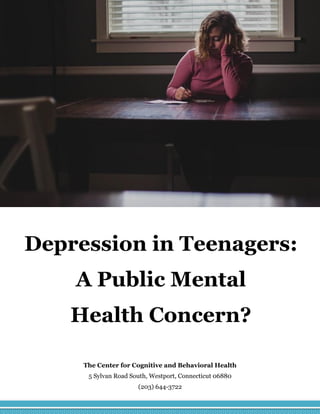 Depression in Teenagers:
A Public Mental
Health Concern?
The Center for Cognitive and Behavioral Health
5 Sylvan Road South, Westport, Connecticut 06880
(203) 644-3722
 
