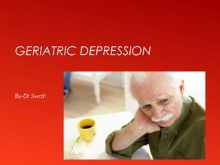 GERIATRIC DEPRESSION
By-Dr.Swati
 