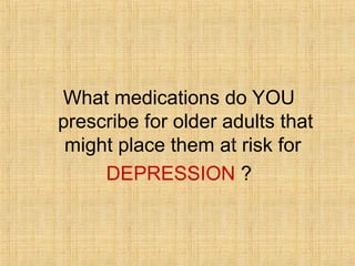 What medications do YOU
prescribe for older adults that
 might place them at risk for
     DEPRESSION ?
 