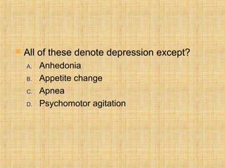    All of these denote depression except?
    A.   Anhedonia
    B.   Appetite change
    C.   Apnea
    D.   Psychomotor agitation
 
