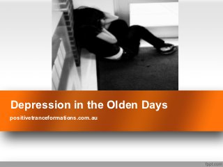 Depression in the Olden Days
positivetranceformations.com.au
 