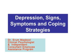 Depression, Signs, Symptoms and Coping Strategies BP Communications & External Affairs  8 th  April 2005 Dr. Erum Maqbool Clinical Psychologist &  Independent Consultant Employee Assistance Program 