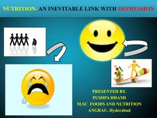 NUTRITION- AN INEVITABLE LINK WITH DEPRESSION

PRESENTED BY.
PUSHPA DHAMI
M.SC FOODS AND NUTRITION
ANGRAU, Hyderabad

 