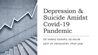 Depression &
Suicide Amidst
Covid-19
Pandemic
DR AHMAD SHAHRIL AB HALIM
DEPT OF PSYCHIATRY, PPSP USM
 