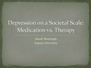 Akash Mansingh Argosy University Depression on a Societal Scale:Medication vs. Therapy 