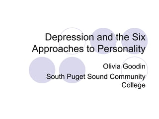 Depression and the Six Approaches to Personality Olivia Goodin South Puget Sound Community College 