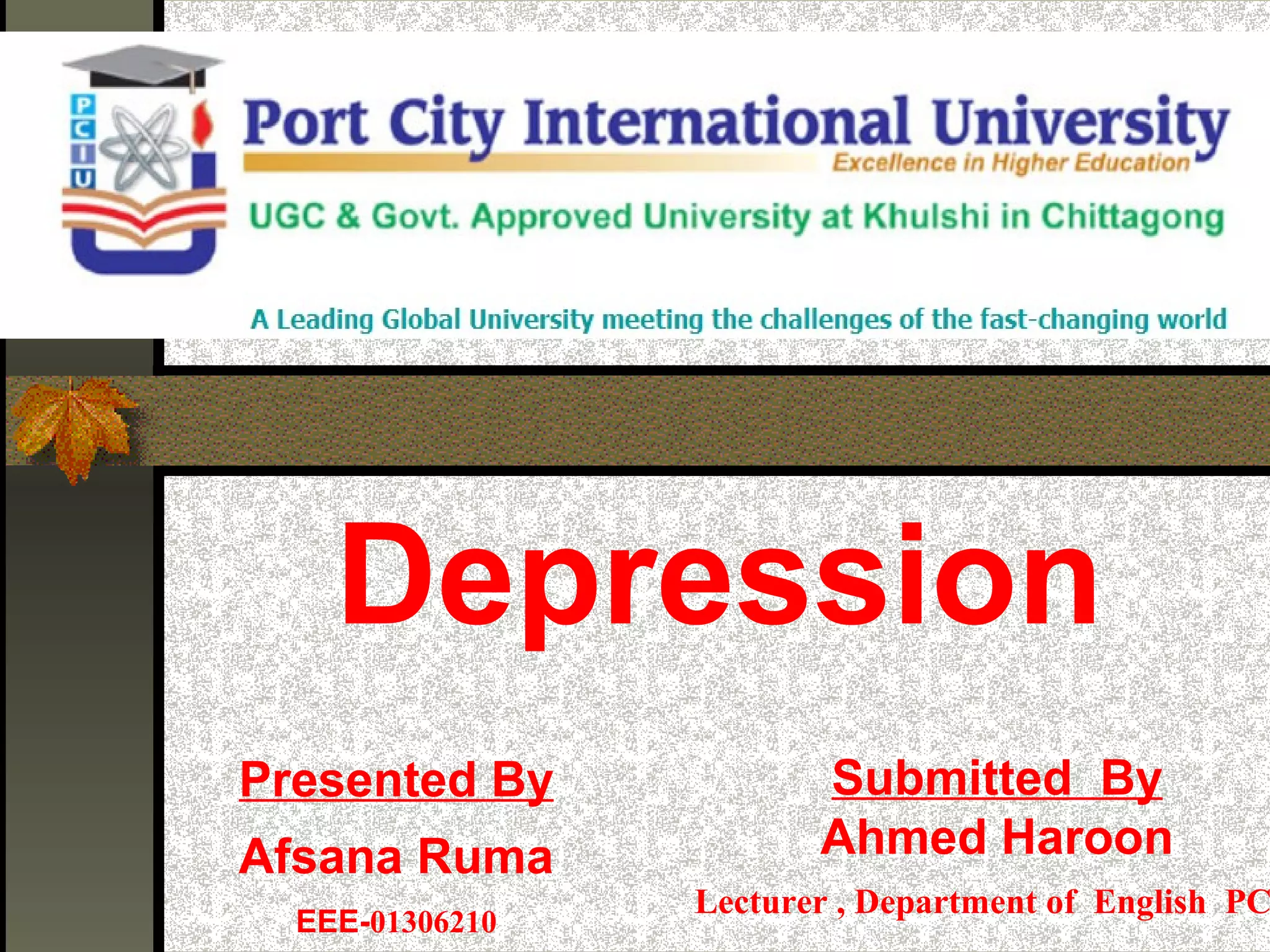 Depression
Presented By
Afsana Ruma
EEE-01306210
Submitted By
Ahmed Haroon
Lecturer , Department of English PC
 