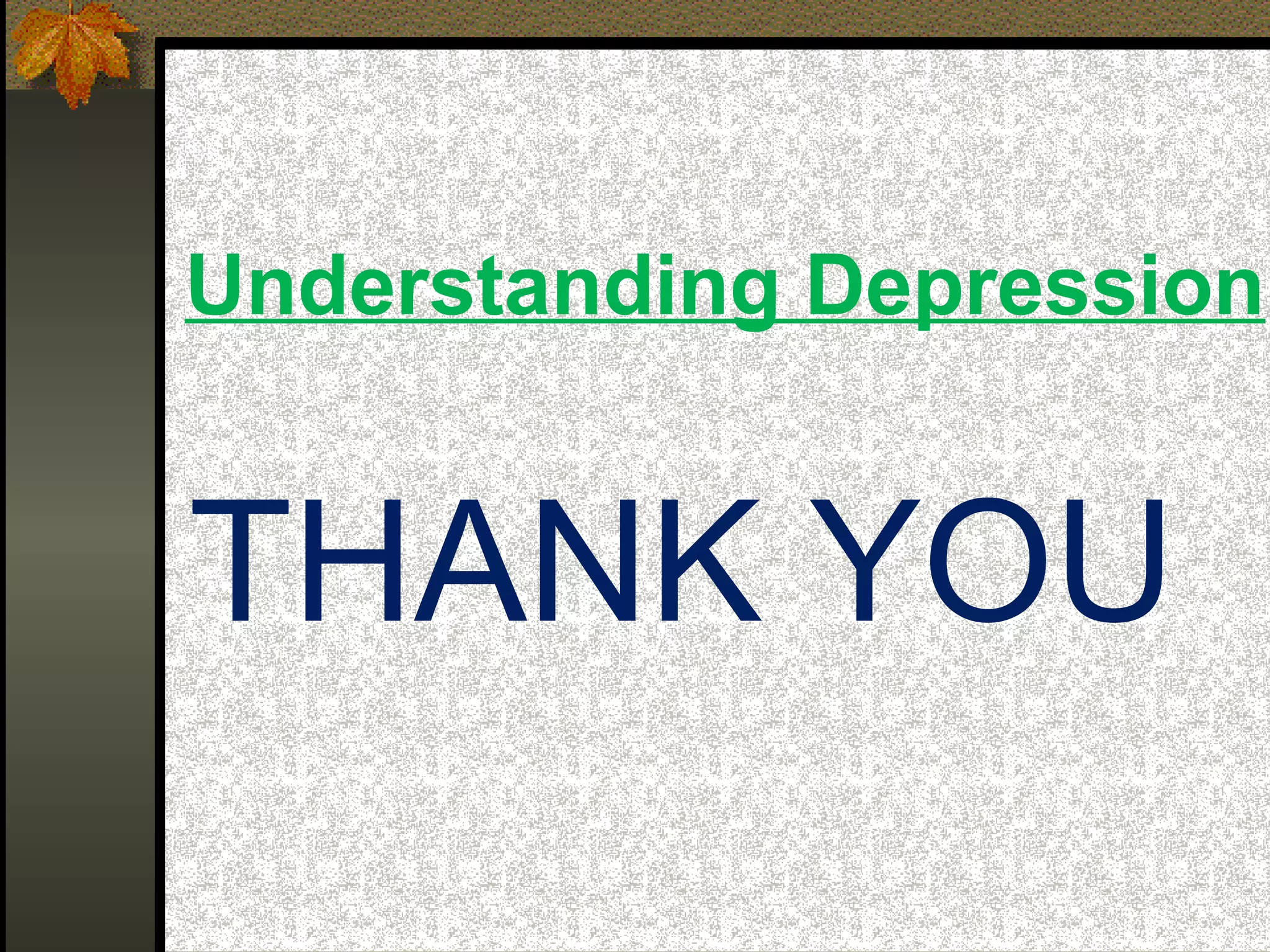 Understanding Depression
THANK YOU
 