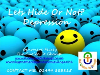 Lets Hide Or Not?
Depression
Genovieve Feasey
The Choice To Change
www.thechoicetochange.co.uk
www.hypnotherapyandcounselling.co.uk
CONTACT ME 01494 883815
 