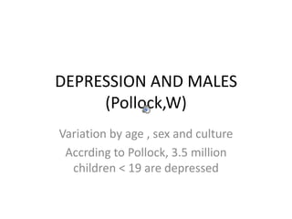 DEPRESSION AND MALES(Pollock,W) Variation by age , sex and culture Accrding to Pollock, 3.5 million children &lt; 19 are depressed 