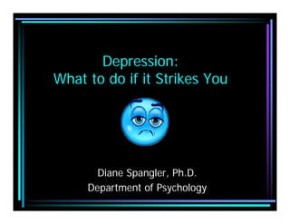 Depression:
What to do if it Strikes You




       Diane Spangler, Ph.D.
     Department of Psychology
 