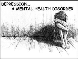 DEPRESSION…
A MENTAL HEALTH DISORDER
 